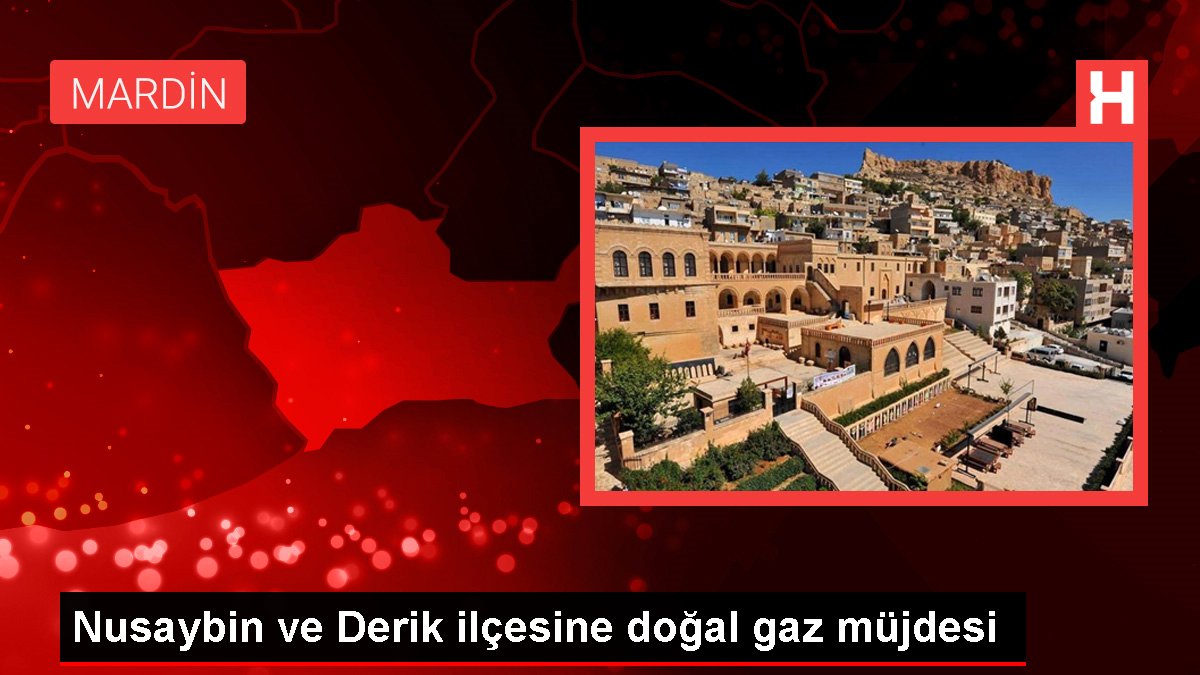 Nusaybin ve Derik ilçesine doğal gaz müjdesi