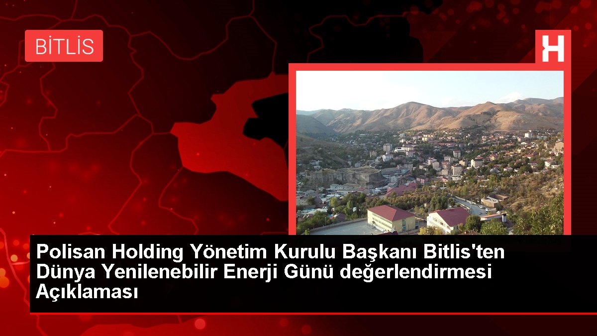 Polisan Holding Yönetim Kurulu Başkanı Bitlis'ten Dünya Yenilenebilir Enerji Günü değerlendirmesi Açıklaması