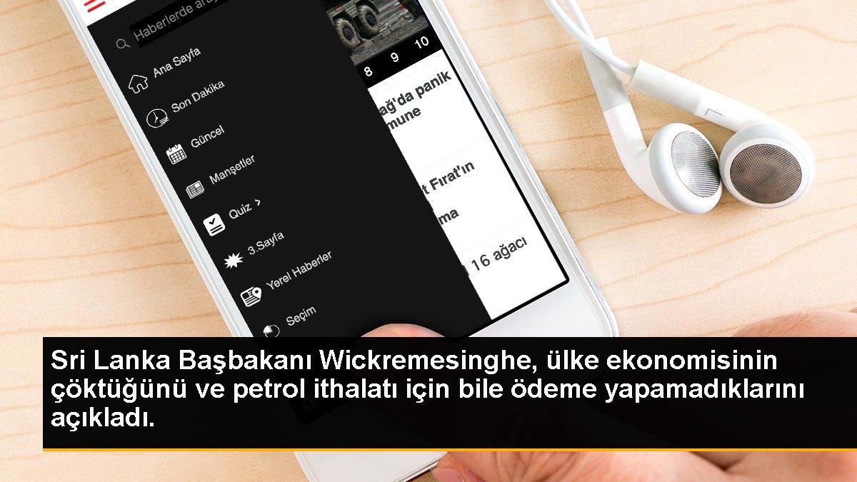 Sri Lanka Başbakanı Wickremesinghe, ülke ekonomisinin çöktüğünü ve petrol ithalatı için bile ödeme yapamadıklarını açıkladı.