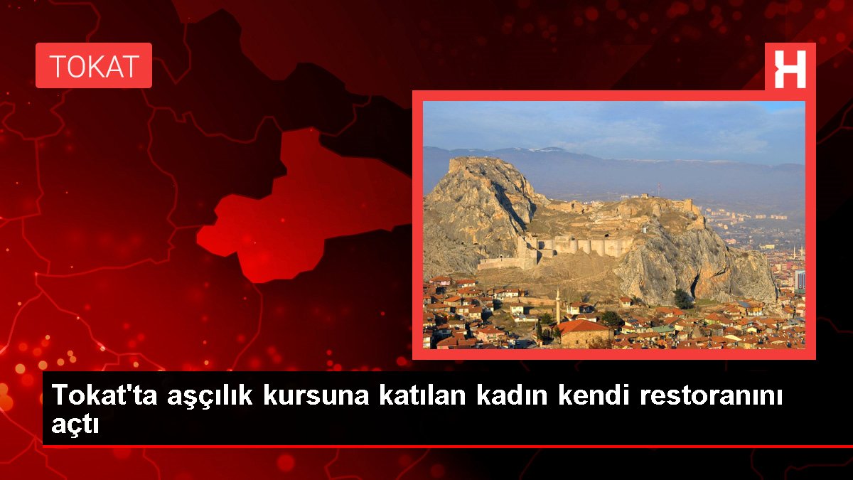 Tokat'ta aşçılık kursuna katılan kadın kendi restoranını açtı