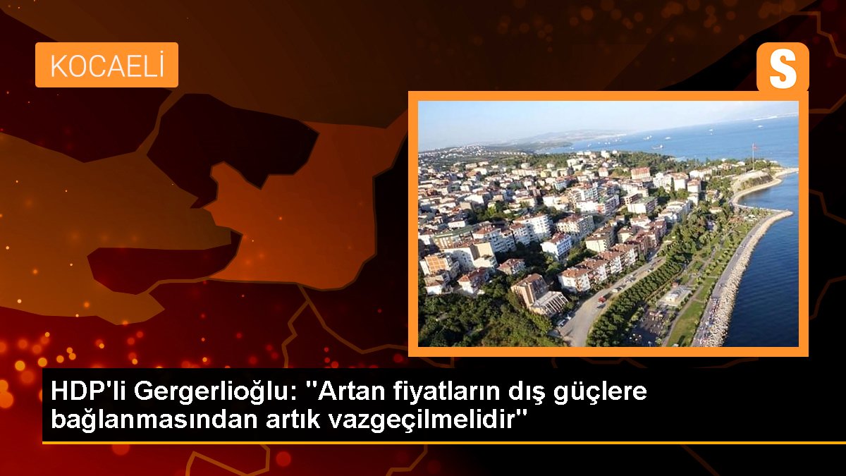 HDP\'li Gergerlioğlu: "Artan fiyatların dış güçlere bağlanmasından artık vazgeçilmelidir"
