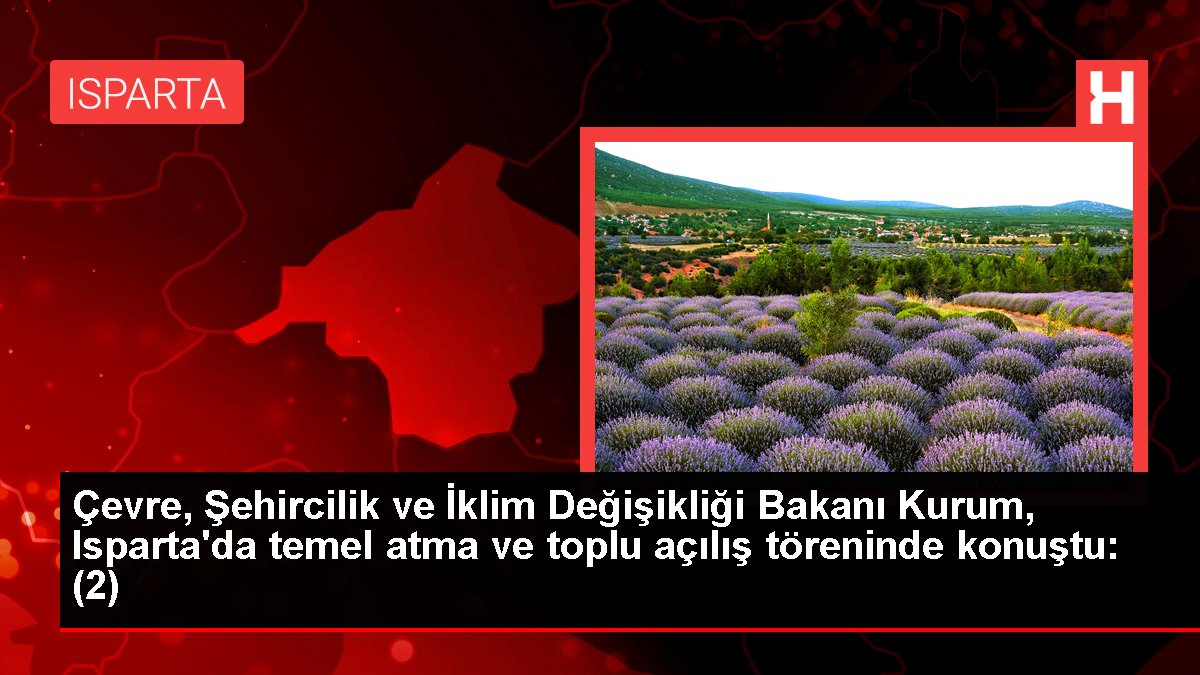 Çevre, Şehircilik ve İklim Değişikliği Bakanı Kurum, Isparta'da temel atma ve toplu açılış töreninde konuştu: (2)