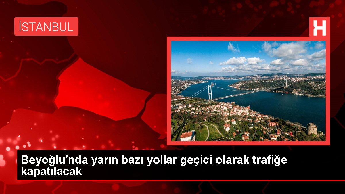 Beyoğlu'nda yarın bazı yollar geçici olarak trafiğe kapatılacak
