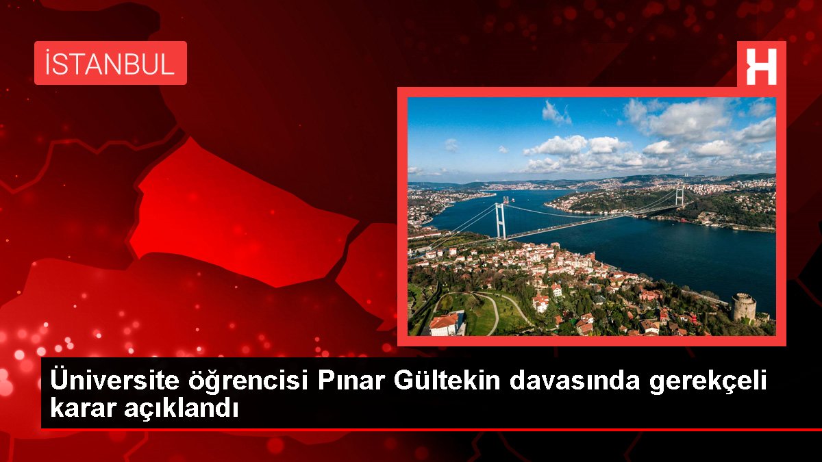 Son dakika haberi! Üniversite öğrencisi Pınar Gültekin davasında gerekçeli karar açıklandı