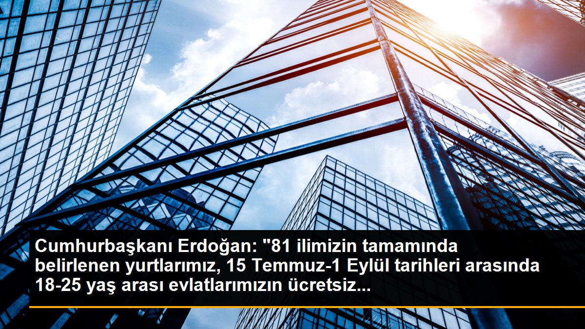 Cumhurbaşkanı Erdoğan: "81 ilimizin tamamında belirlenen yurtlarımız, 15 Temmuz-1 Eylül tarihleri arasında 18-25 yaş arası evlatlarımızın ücretsiz...