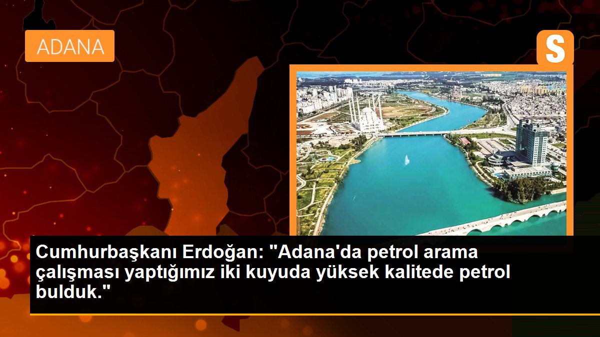 Cumhurbaşkanı Erdoğan: "Adana\'da petrol arama çalışması yaptığımız iki kuyuda yüksek kaliteli petrol bulduk. Petrolün rezerv değeri yaklaşık 1 milyar...