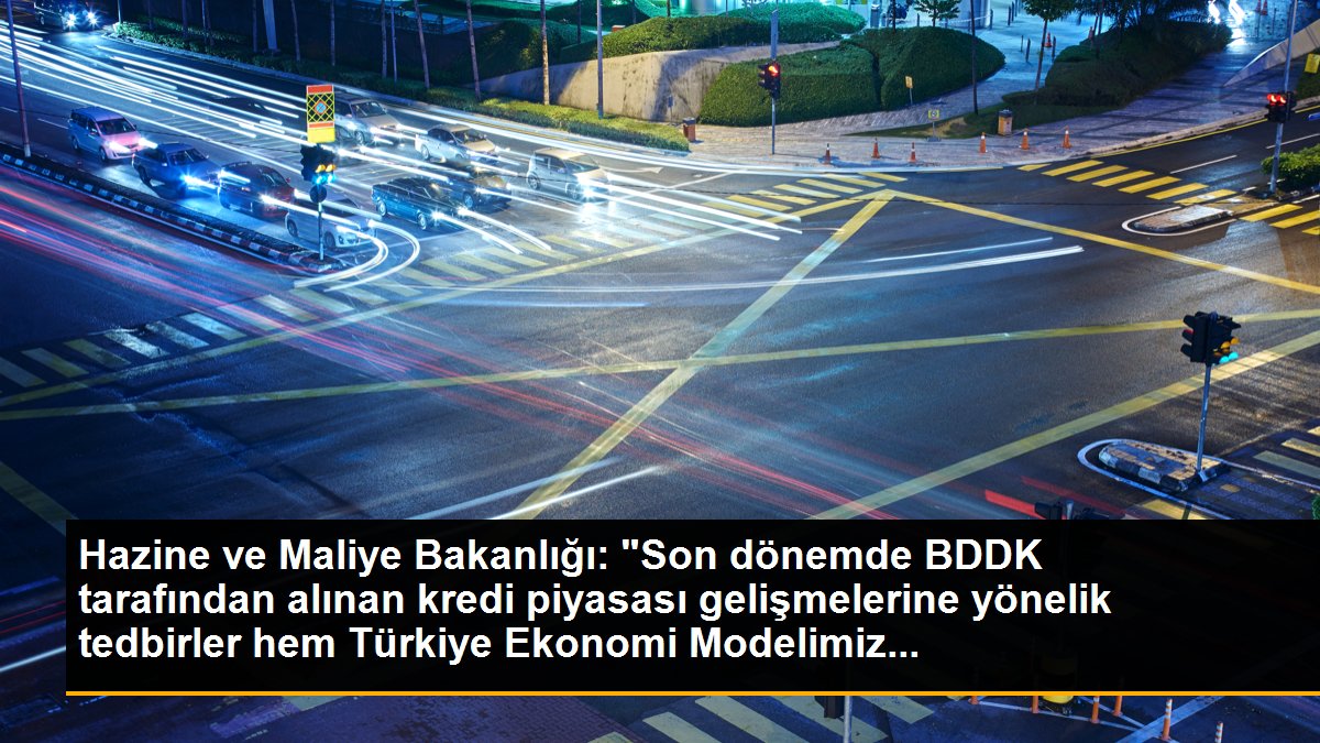 Hazine ve Maliye Bakanlığı: "Son dönemde BDDK tarafından alınan kredi piyasası gelişmelerine yönelik tedbirler hem Türkiye Ekonomi Modelimiz...