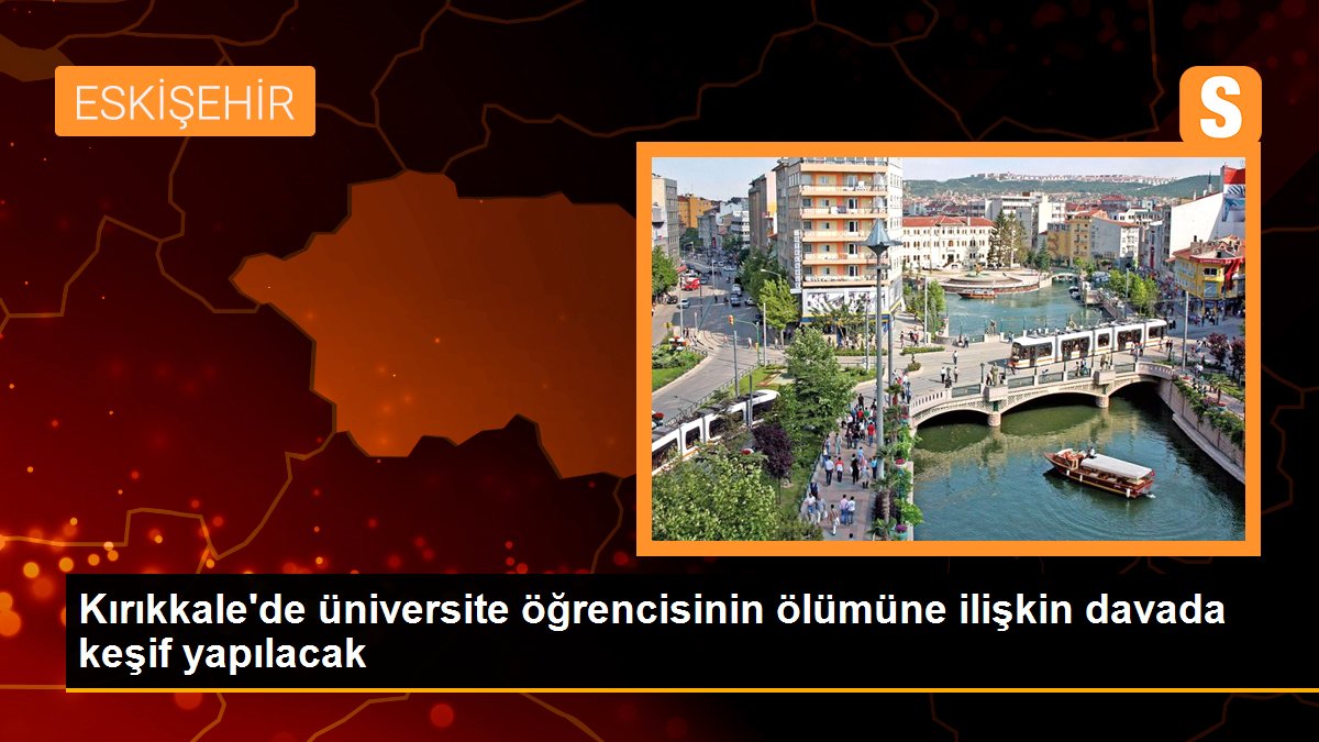 Son dakika haberi | Kırıkkale\'de üniversite öğrencisinin ölümüne ilişkin davada keşif yapılacak