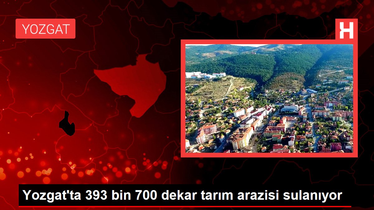 Yozgat'ta 393 bin 700 dekar tarım arazisi sulanıyor