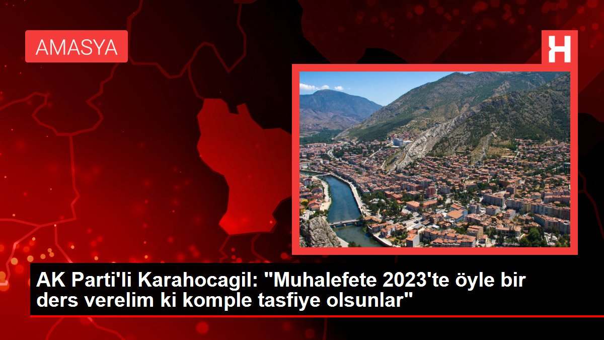 AK Parti'li Karahocagil: 'Muhalefete 2023'te öyle bir ders verelim ki komple tasfiye olsunlar'
