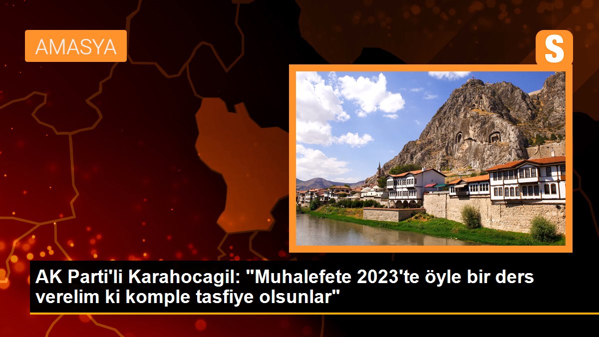 AK Parti\'li Karahocagil: "Muhalefete 2023\'te öyle bir ders verelim ki komple tasfiye olsunlar"