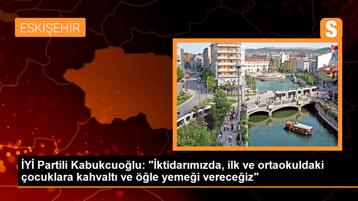İYİ Partili Kabukcuoğlu: "İktidarımızda, ilk ve ortaokuldaki çocuklara kahvaltı ve öğle yemeği vereceğiz"