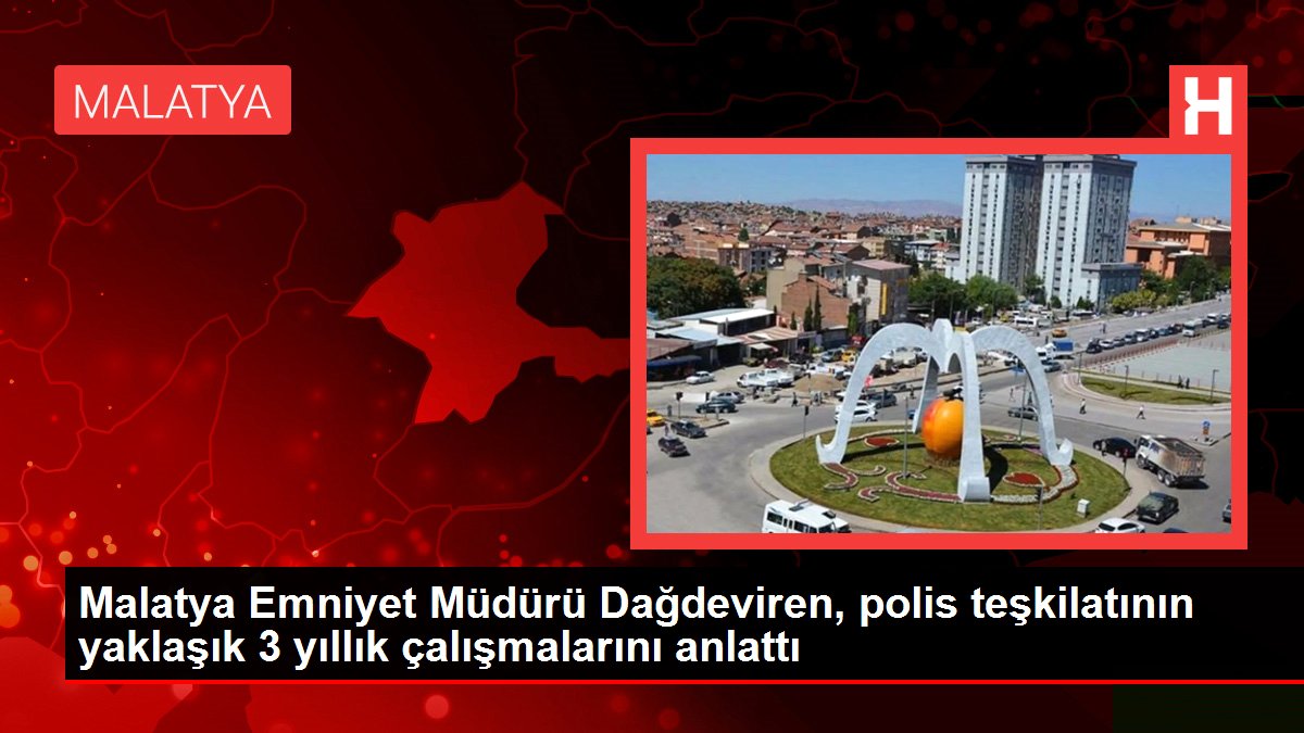 Malatya Emniyet Müdürü Dağdeviren, polis teşkilatının yaklaşık 3 yıllık çalışmalarını anlattı