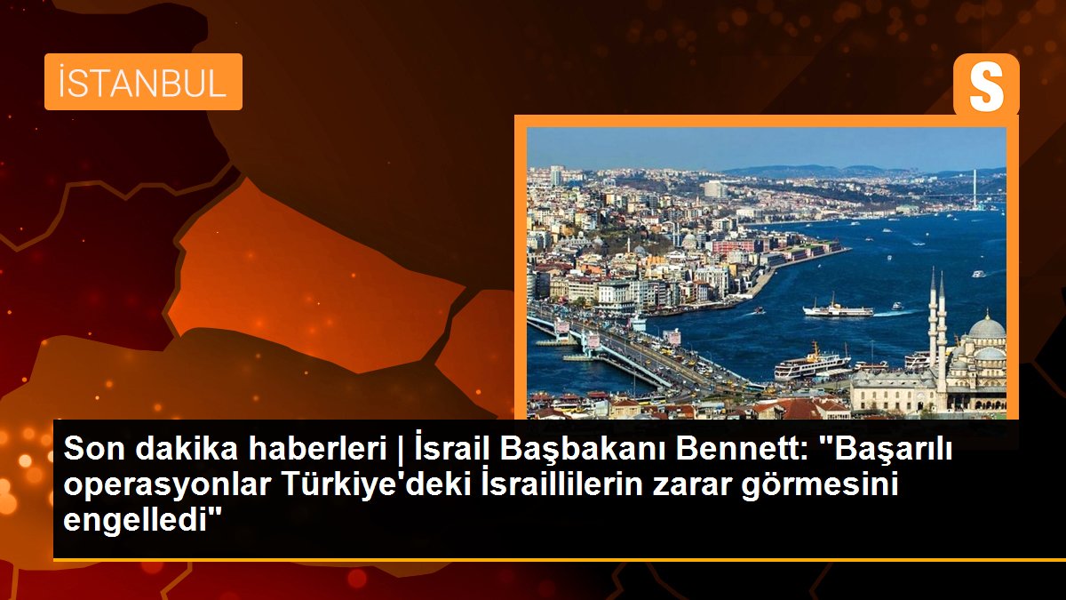 Son dakika haberleri | İsrail Başbakanı Bennett: "Başarılı operasyonlar Türkiye\'deki İsraillilerin zarar görmesini engelledi"