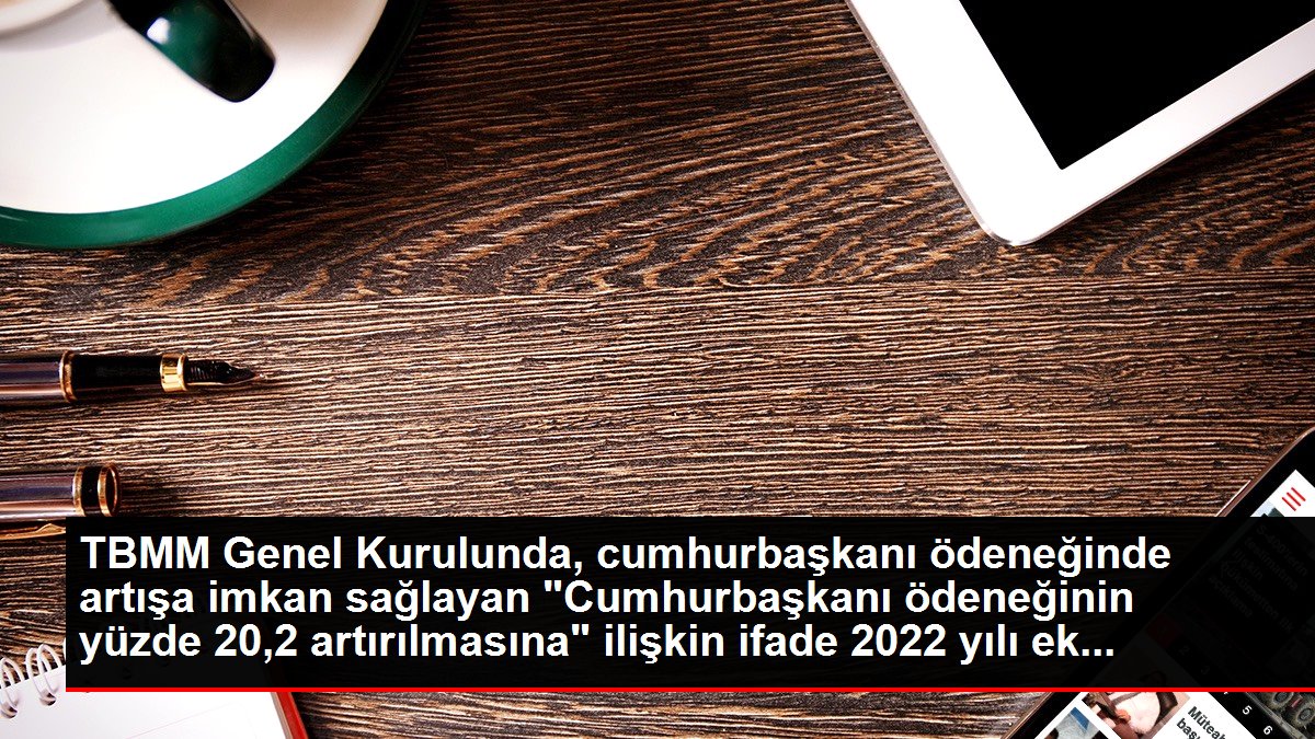 TBMM Genel Kurulunda, cumhurbaşkanı ödeneğinde artışa imkan sağlayan 'Cumhurbaşkanı ödeneğinin yüzde 20,2 artırılmasına' ilişkin ifade 2022 yılı ek...