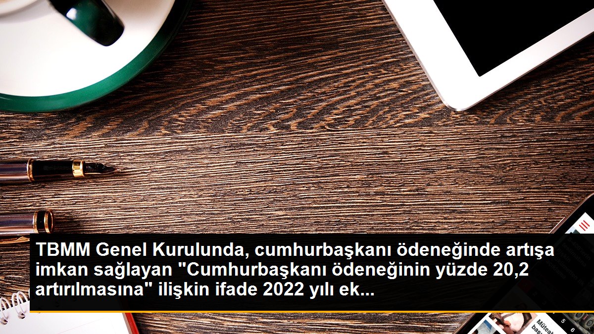 TBMM Genel Kurulunda, cumhurbaşkanı ödeneğinde artışa imkan sağlayan "Cumhurbaşkanı ödeneğinin yüzde 20,2 artırılmasına" ilişkin ifade 2022 yılı ek...