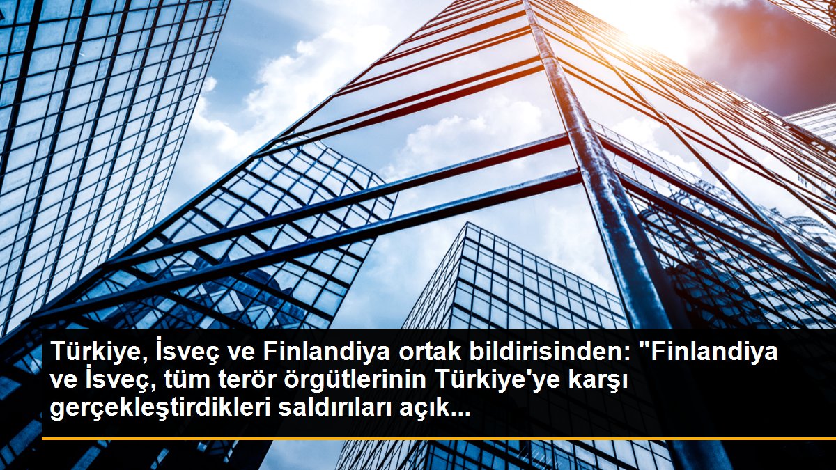 Türkiye, İsveç ve Finlandiya ortak bildirisinden: "Finlandiya ve İsveç, tüm terör örgütlerinin Türkiye\'ye karşı gerçekleştirdikleri saldırıları açık...