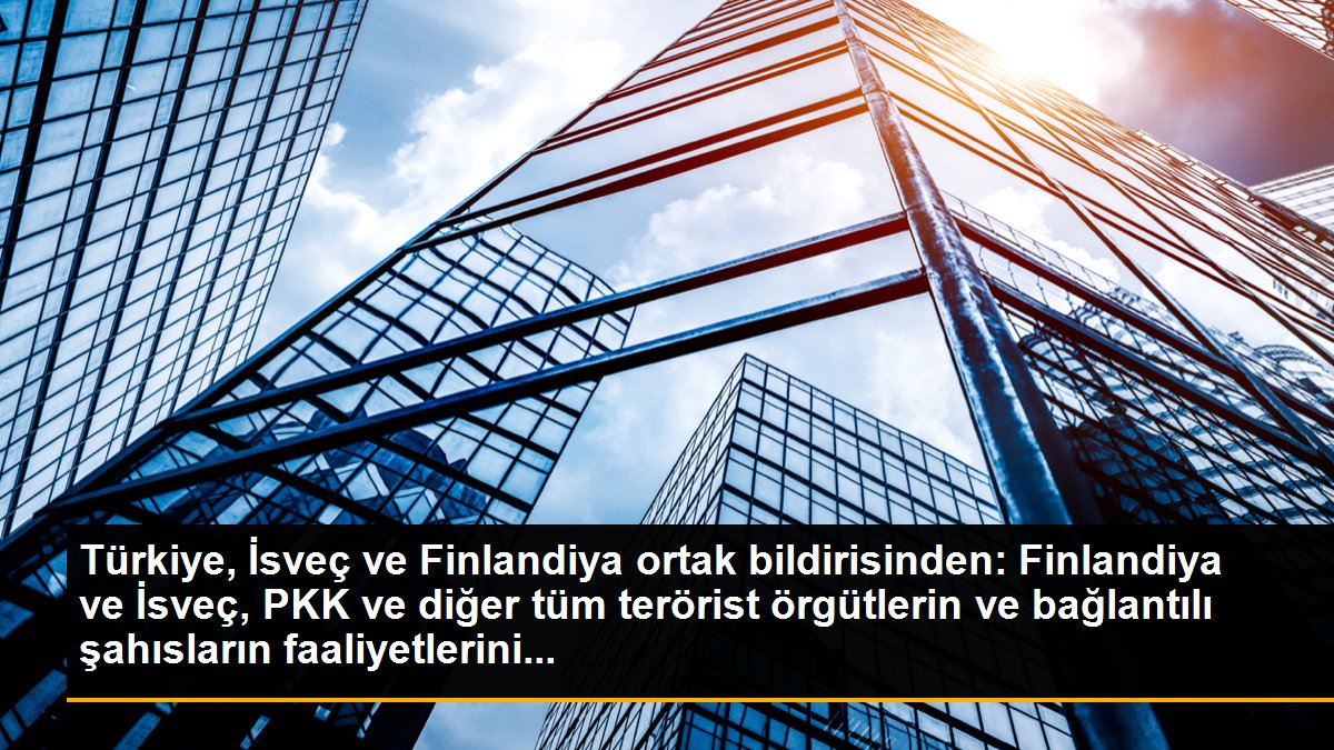 Türkiye, İsveç ve Finlandiya ortak bildirisinden: Finlandiya ve İsveç, PKK ve diğer tüm terörist örgütlerin ve bağlantılı şahısların faaliyetlerini...