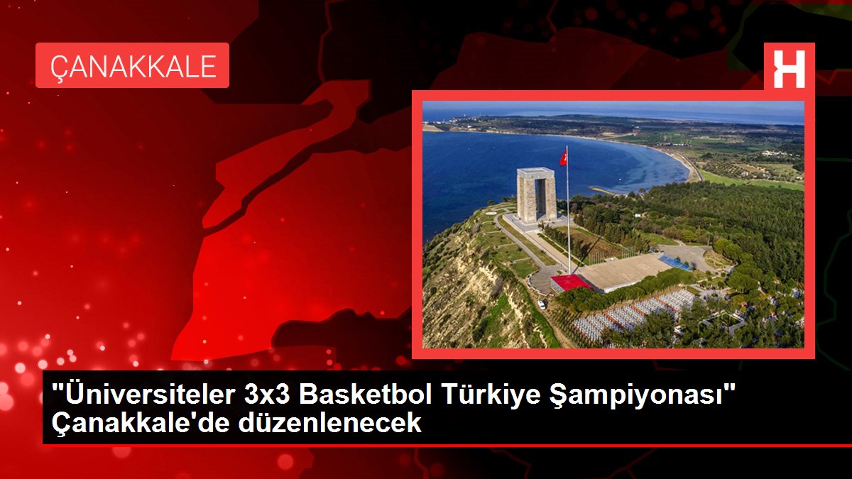'Üniversiteler 3x3 Basketbol Türkiye Şampiyonası' Çanakkale'de düzenlenecek