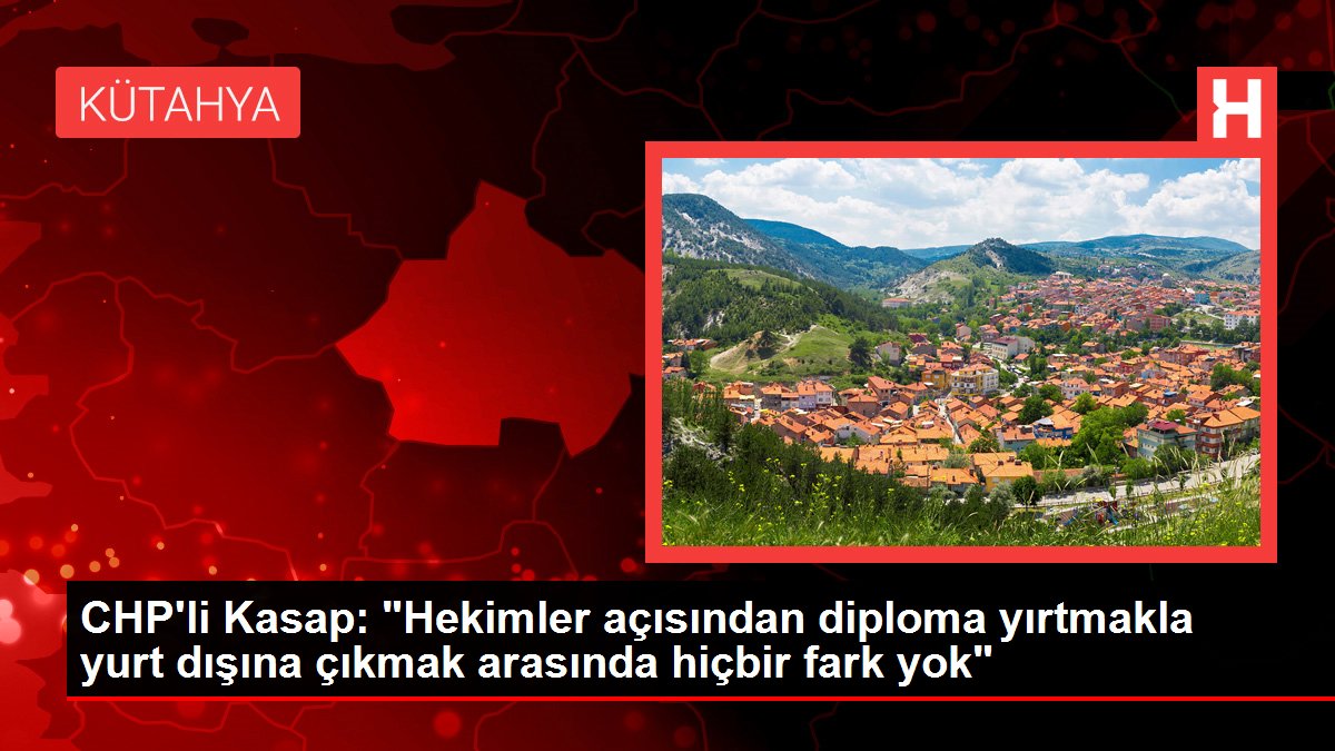 CHP'li Kasap: 'Hekimler açısından diploma yırtmakla yurt dışına çıkmak arasında hiçbir fark yok'