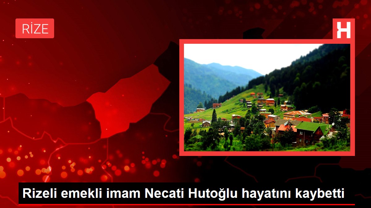 Rizeli emekli imam Necati Hutoğlu hayatını kaybetti