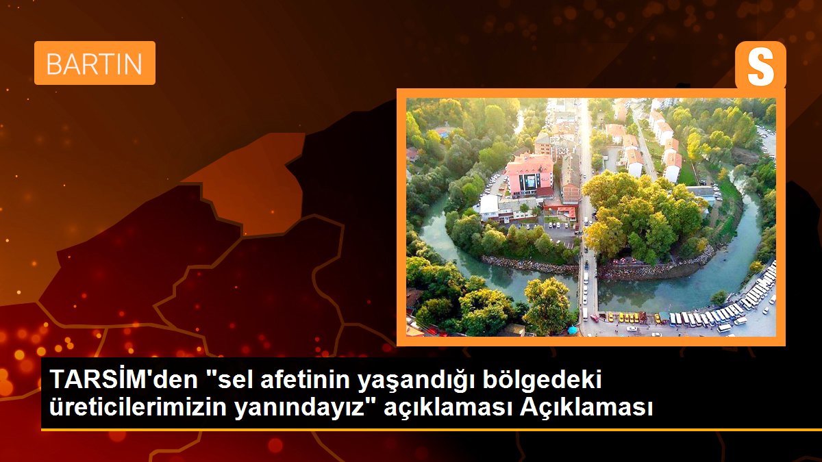 TARSİM\'den "sel afetinin yaşandığı bölgedeki üreticilerimizin yanındayız" açıklaması Açıklaması