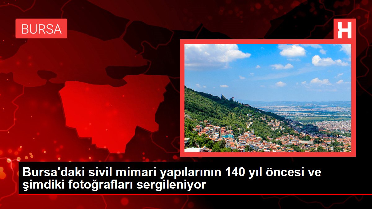 Bursa'daki sivil mimari yapılarının 140 yıl öncesi ve şimdiki fotoğrafları sergileniyor