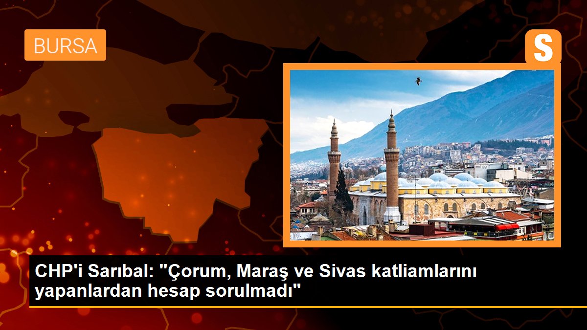 CHP\'i Sarıbal: "Çorum, Maraş ve Sivas katliamlarını yapanlardan hesap sorulmadı"