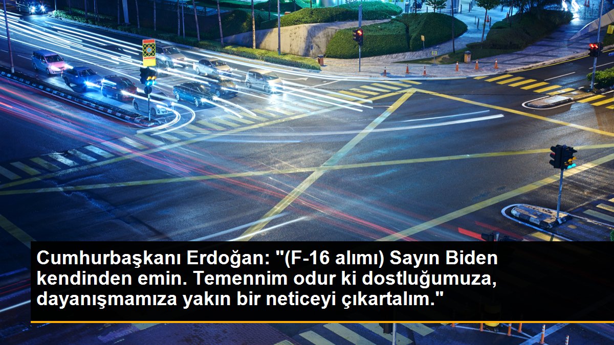 Cumhurbaşkanı Erdoğan: "(F-16 alımı) Sayın Biden kendinden emin. Temennim odur ki dostluğumuza, dayanışmamıza yakın bir neticeyi çıkartalım."