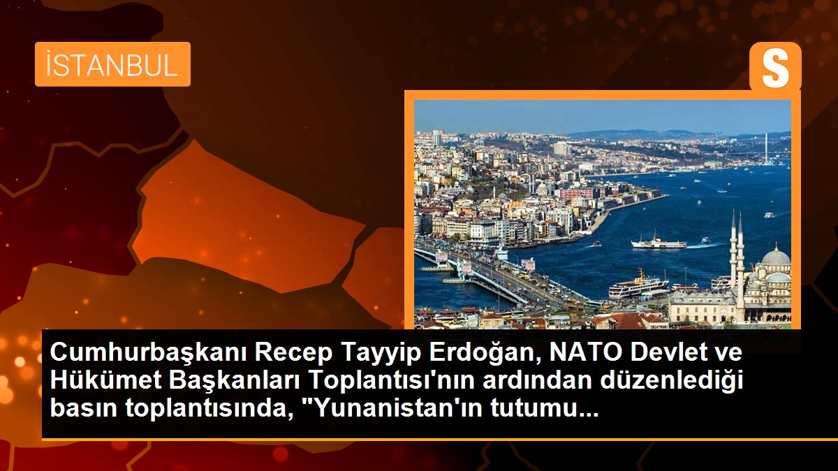 Cumhurbaşkanı Recep Tayyip Erdoğan, NATO Devlet ve Hükümet Başkanları Toplantısı\'nın ardından düzenlediği basın toplantısında, "Yunanistan\'ın tutumu...