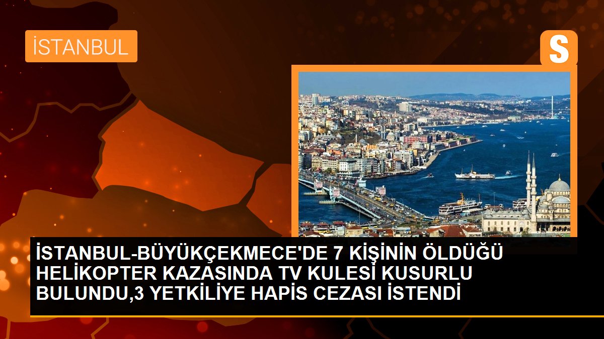 Büyükçekmece\'de 7 kişinin öldüğü helikopter kazasında TV kulesi kusurlu bulundu,3 yetkiliye hapis cezası istendi