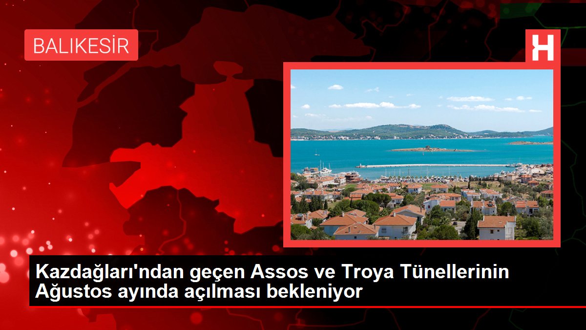 Kazdağları'ndan geçen Assos ve Troya Tünellerinin Ağustos ayında açılması bekleniyor