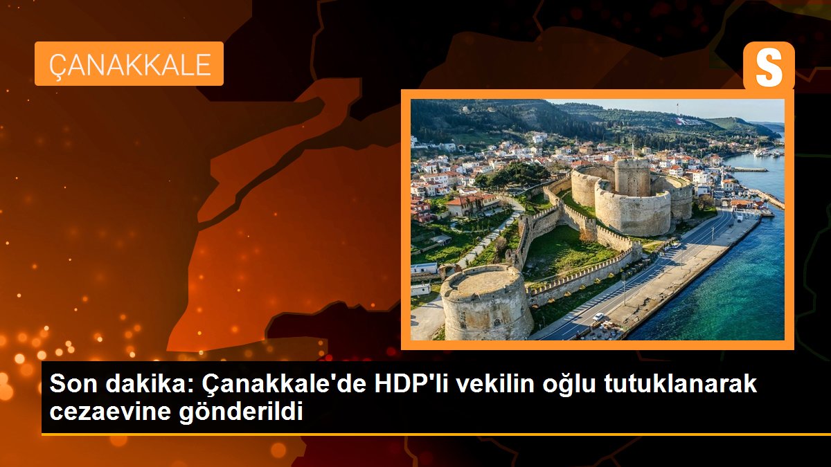 Son dakika: Çanakkale\'de HDP\'li vekilin oğlu tutuklanarak cezaevine gönderildi