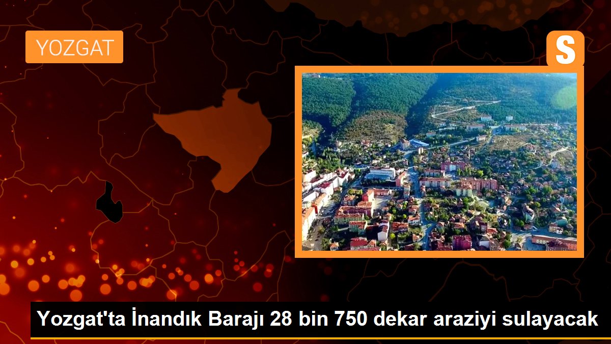 Yozgat\'ta İnandık Barajı 28 bin 750 dekar araziyi sulayacak