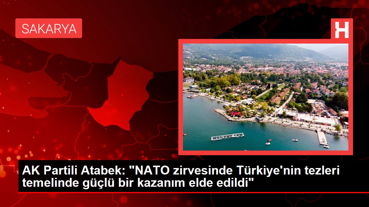 AK Partili Atabek: 'NATO zirvesinde Türkiye'nin tezleri temelinde güçlü bir kazanım elde edildi'