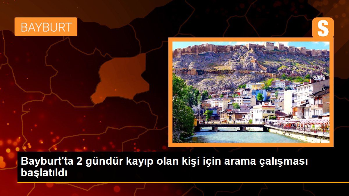 Bayburt\'ta 2 gündür kayıp olan kişi için arama çalışması başlatıldı