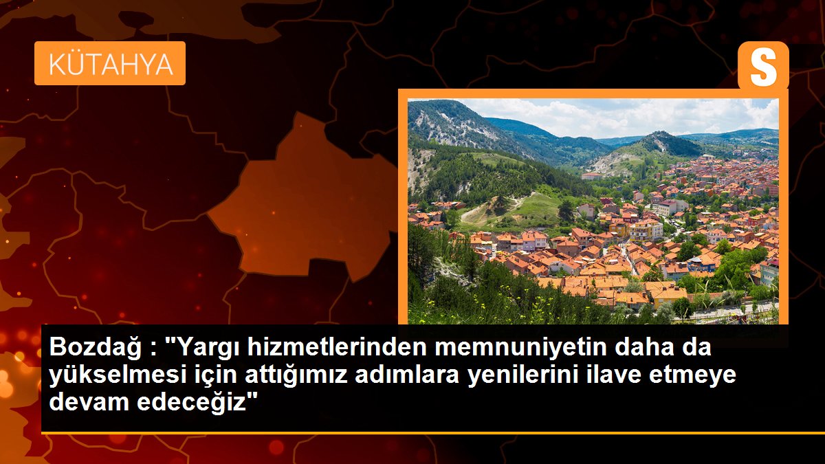 Bozdağ : "Yargı hizmetlerinden memnuniyetin daha da yükselmesi için attığımız adımlara yenilerini ilave etmeye devam edeceğiz"