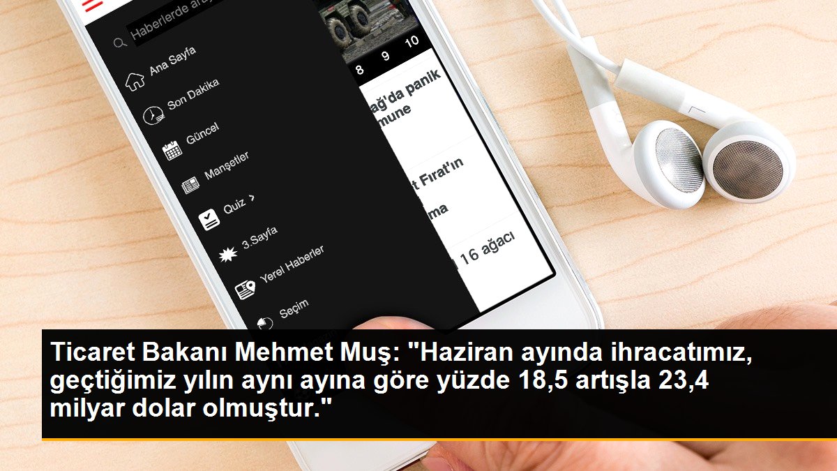 Ticaret Bakanı Mehmet Muş: "Haziran ayında ihracatımız, geçtiğimiz yılın aynı ayına göre yüzde 18,5 artışla 23,4 milyar dolar olmuştur."