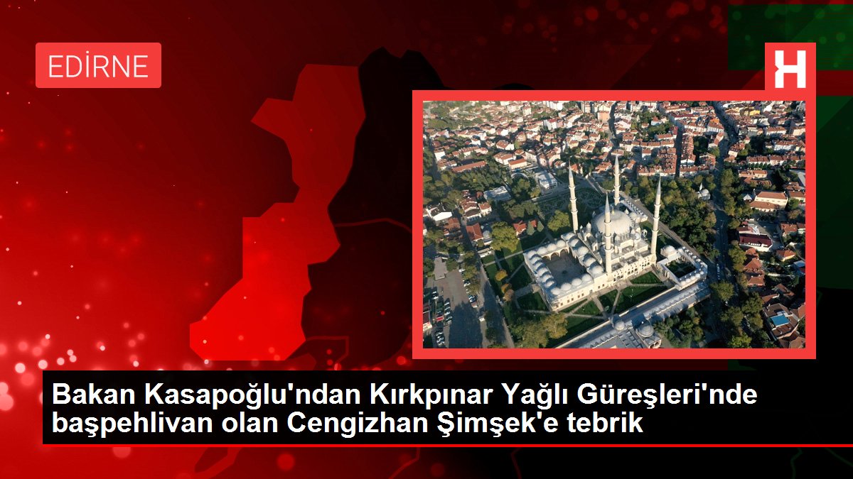 Bakan Kasapoğlu'ndan Kırkpınar Yağlı Güreşleri'nde başpehlivan olan Cengizhan Şimşek'e tebrik