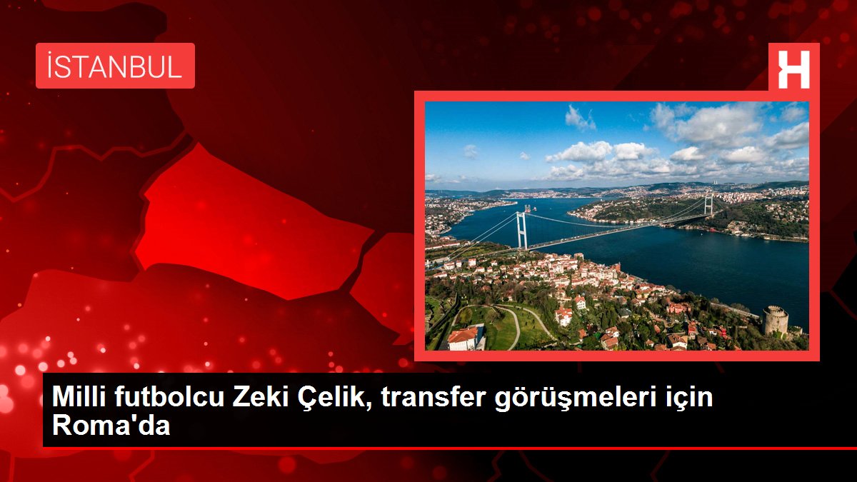 Milli futbolcu Zeki Çelik, transfer görüşmeleri için Roma'da