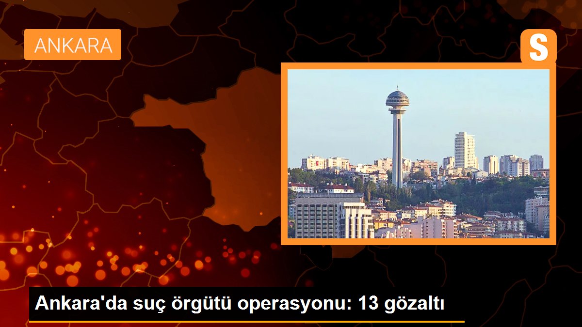 Son dakika haberi: Ankara\'da suç örgütü operasyonu: 13 gözaltı