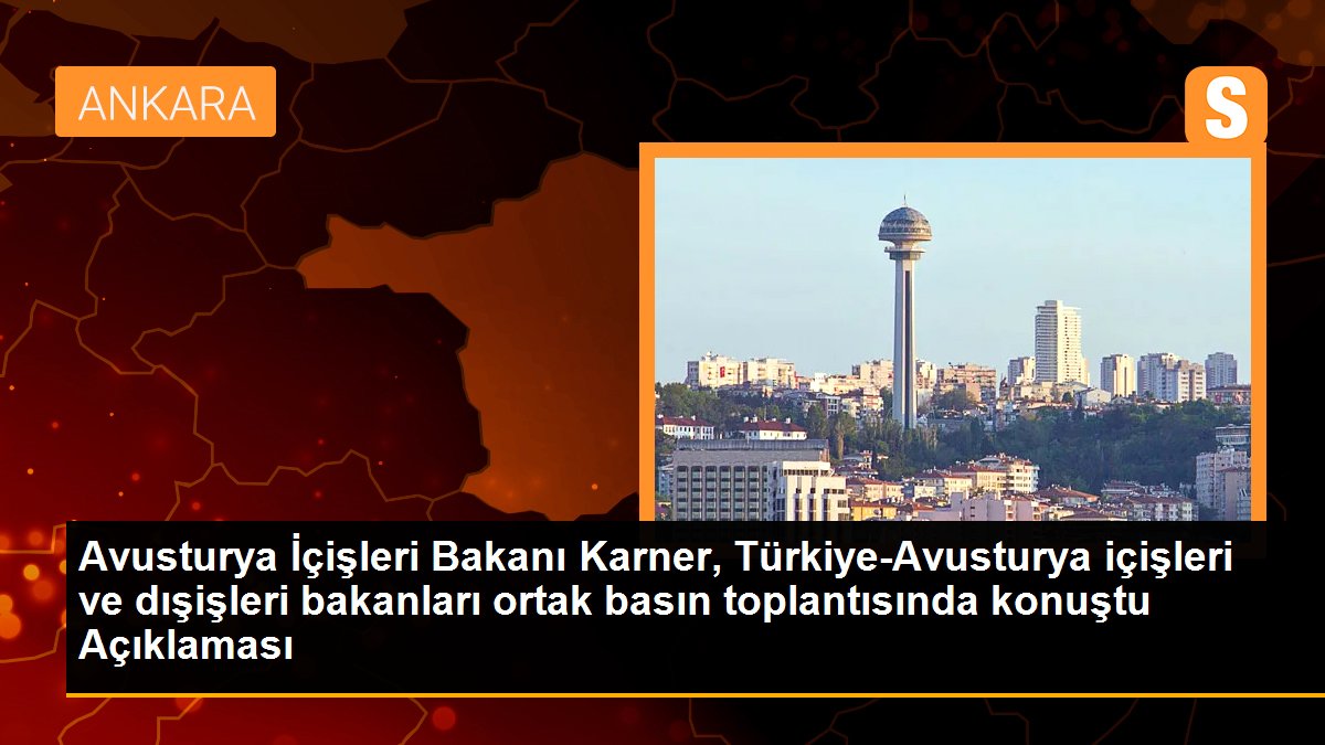 Avusturya İçişleri Bakanı Karner, Türkiye-Avusturya içişleri ve dışişleri bakanları ortak basın toplantısında konuştu Açıklaması