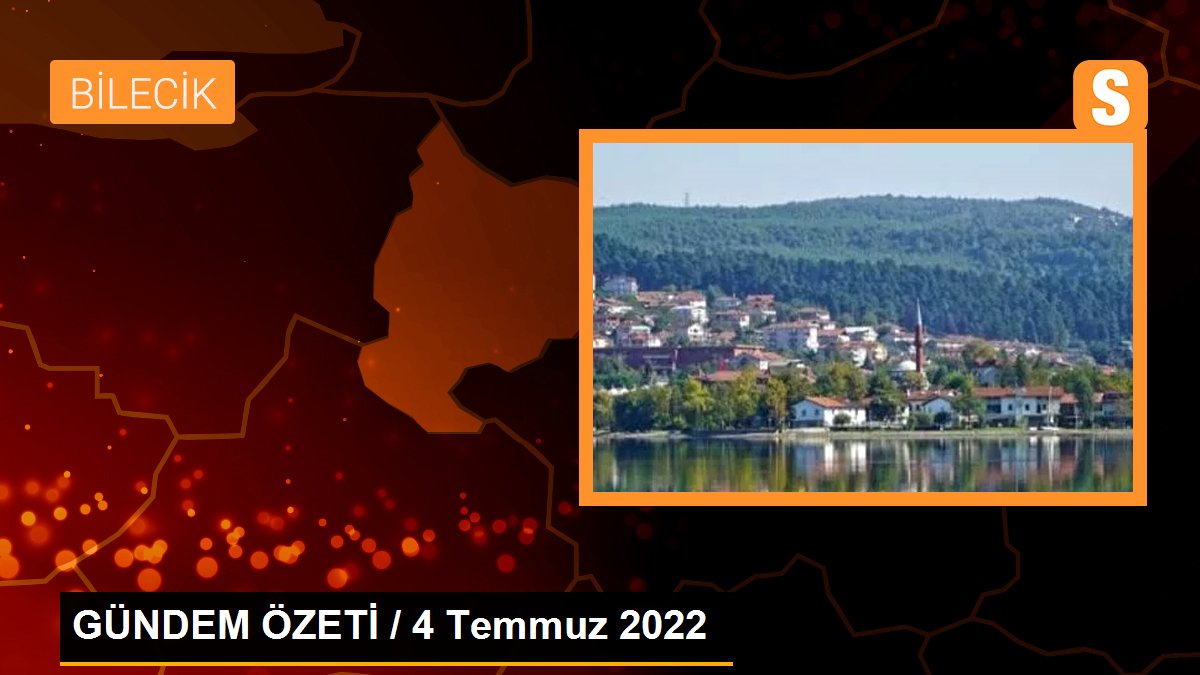 GÜNDEM ÖZETİ / 4 Temmuz 2022