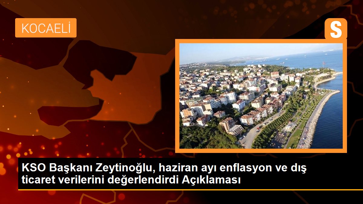 KSO Başkanı Zeytinoğlu, haziran ayı enflasyon ve dış ticaret verilerini değerlendirdi Açıklaması