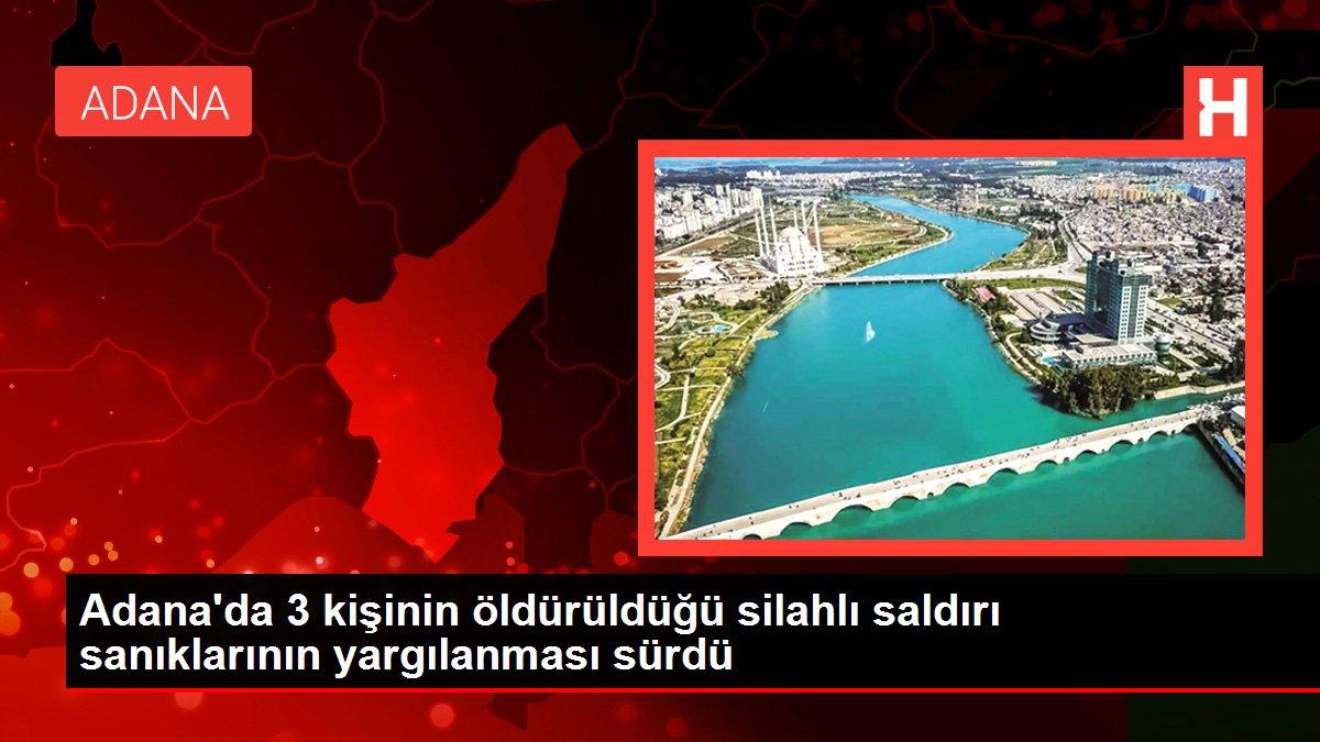 Adana'da 3 kişinin öldürüldüğü silahlı saldırı sanıklarının yargılanması sürdü