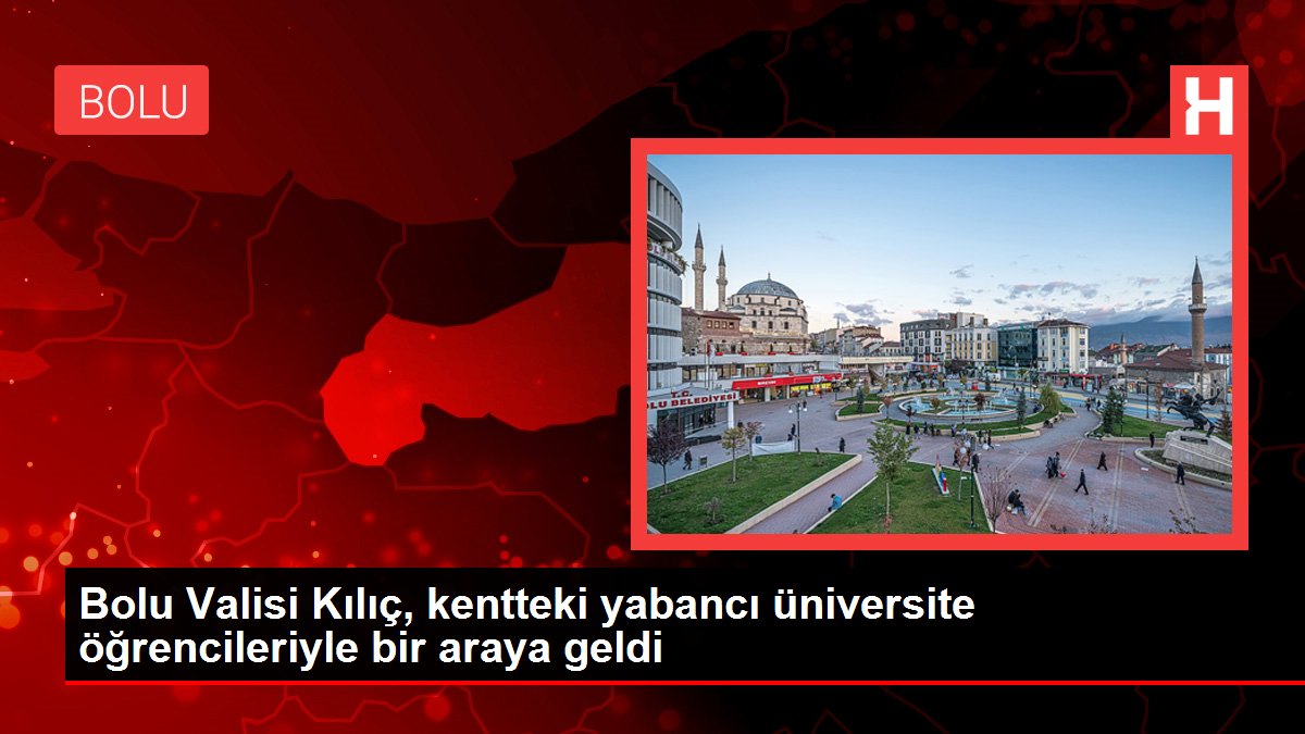 Bolu Valisi Kılıç, kentteki yabancı üniversite öğrencileriyle bir araya geldi