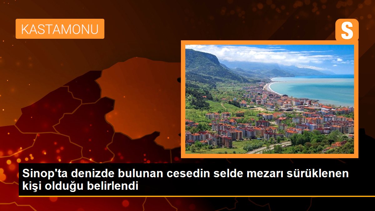 Sinop\'ta denizde bulunan cesedin selde mezarı sürüklenen kişi olduğu belirlendi