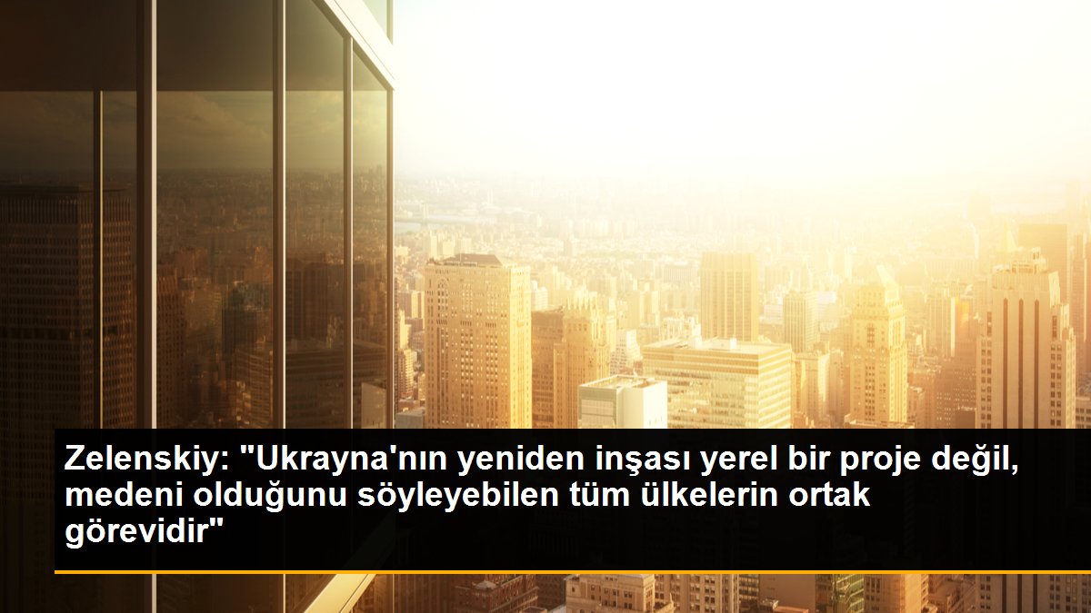 Zelenskiy: "Ukrayna\'nın yeniden inşası yerel bir proje değil, medeni olduğunu söyleyebilen tüm ülkelerin ortak görevidir"