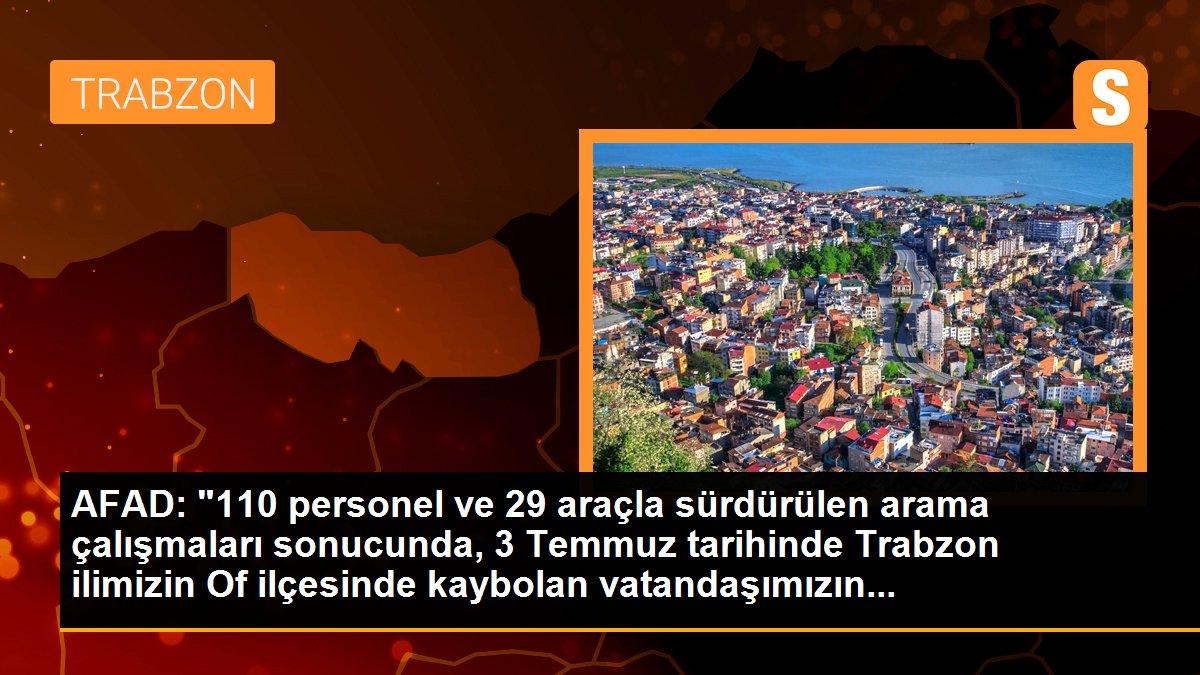 AFAD: "110 personel ve 29 araçla sürdürülen arama çalışmaları sonucunda, 3 Temmuz tarihinde Trabzon ilimizin Of ilçesinde kaybolan vatandaşımızın...