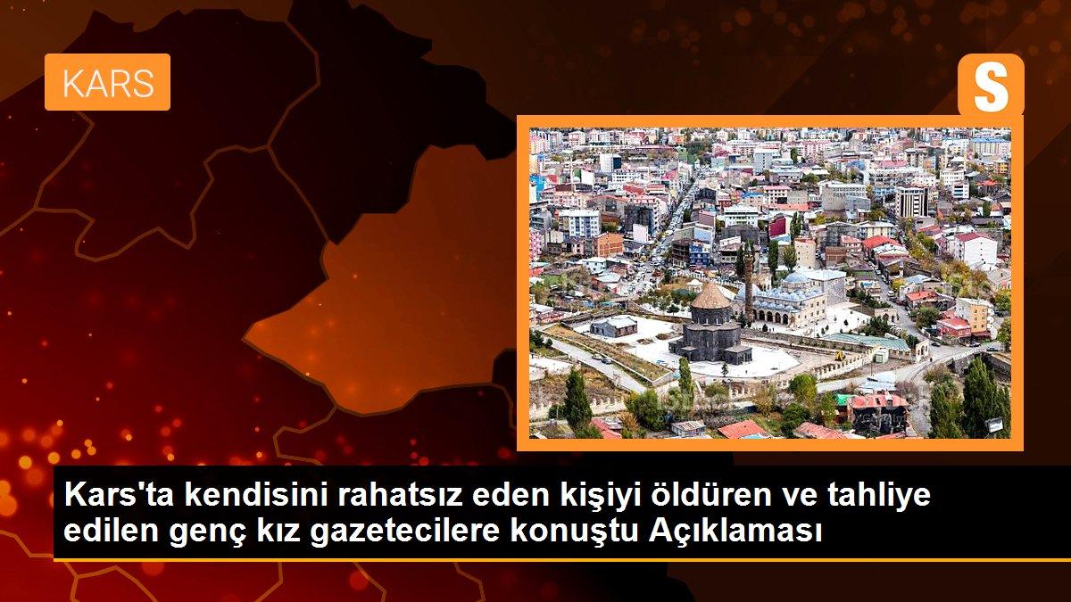 Son dakika haberi! Kars\'ta kendisini rahatsız eden kişiyi öldüren ve tahliye edilen genç kız gazetecilere konuştu Açıklaması